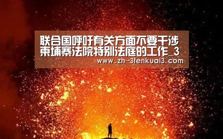 联合国呼吁有关方面不要干涉柬埔寨法院特别法庭的工作_3分快3(图1) 3分快3